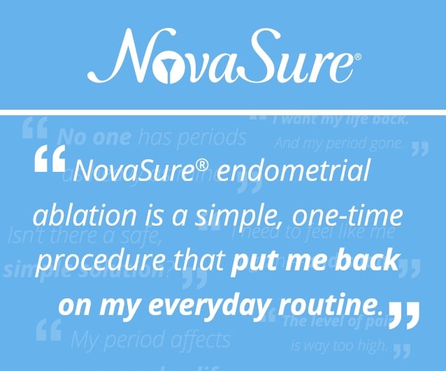 novasure-endometrial-ablation NovaSure endometrial ablation is a simple, one-time procedure that put me back on my everyday routine